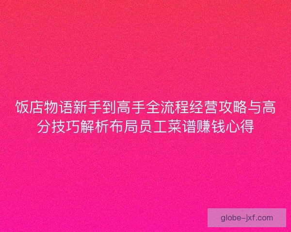 饭店物语新手到高手全流程经营攻略与高分技巧解析布局员工菜谱赚钱心得